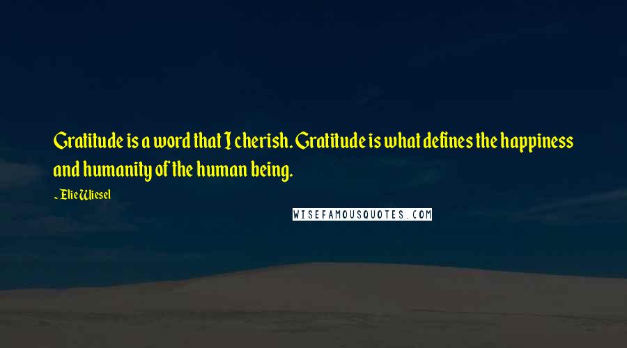 Elie Wiesel Quotes: Gratitude is a word that I cherish. Gratitude is what defines the happiness and humanity of the human being.