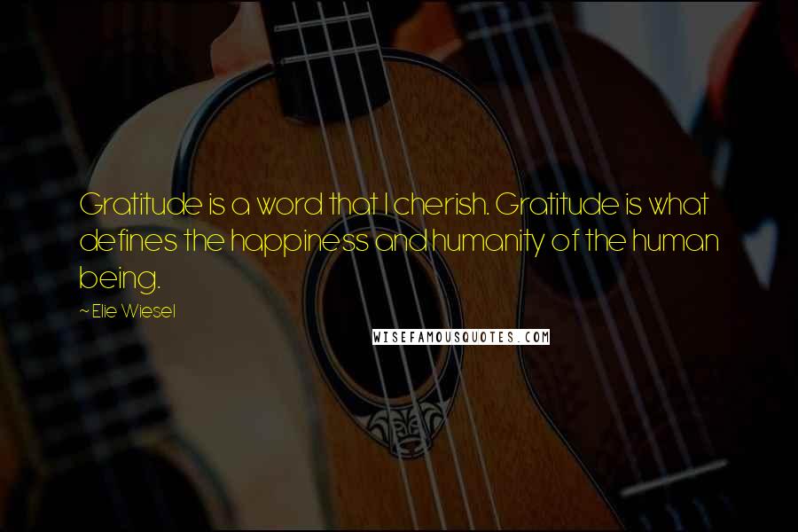 Elie Wiesel Quotes: Gratitude is a word that I cherish. Gratitude is what defines the happiness and humanity of the human being.