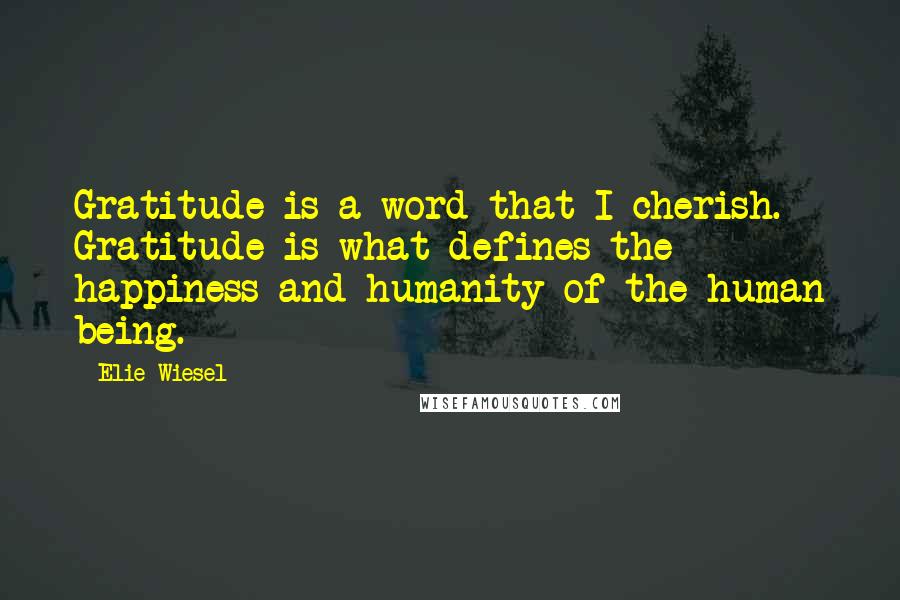 Elie Wiesel Quotes: Gratitude is a word that I cherish. Gratitude is what defines the happiness and humanity of the human being.
