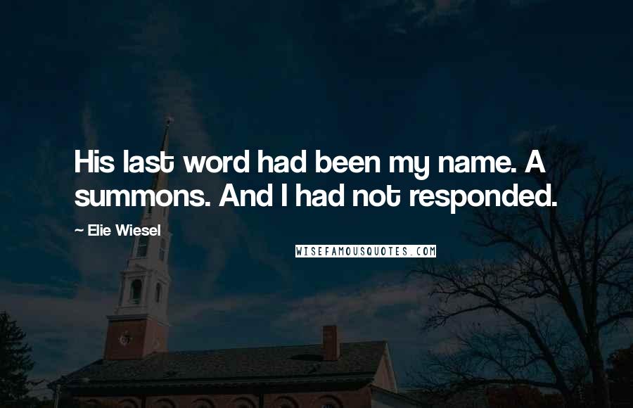 Elie Wiesel Quotes: His last word had been my name. A summons. And I had not responded.