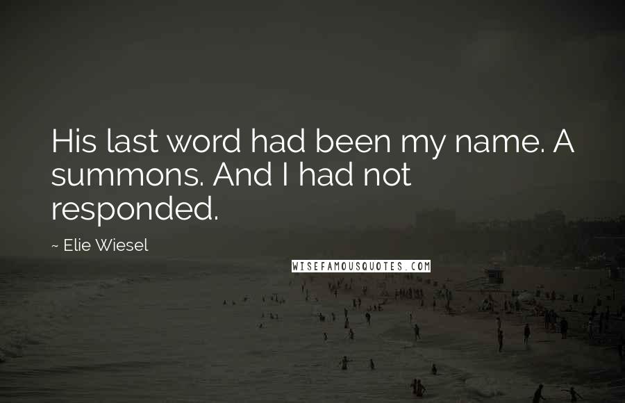 Elie Wiesel Quotes: His last word had been my name. A summons. And I had not responded.