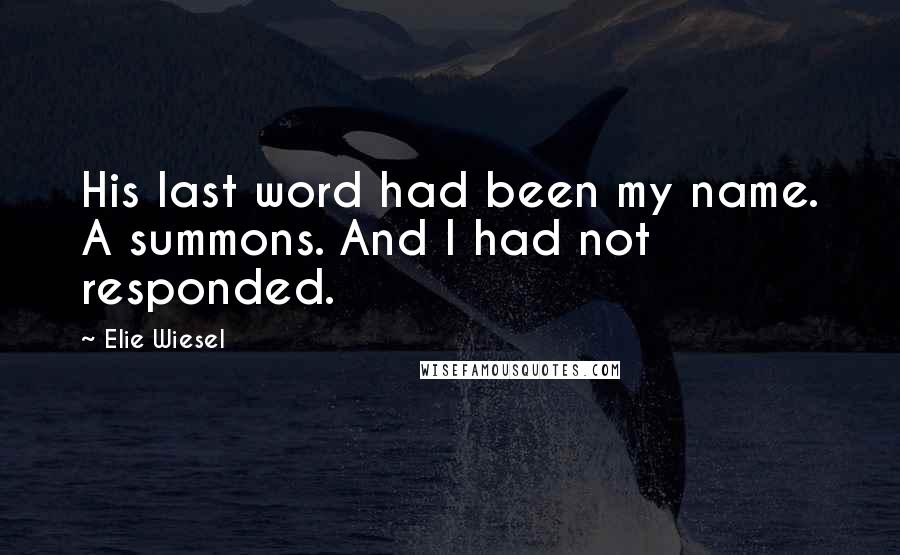 Elie Wiesel Quotes: His last word had been my name. A summons. And I had not responded.