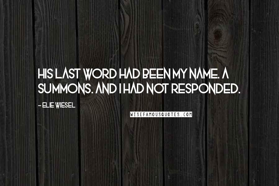 Elie Wiesel Quotes: His last word had been my name. A summons. And I had not responded.