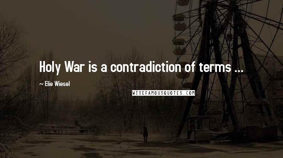 Elie Wiesel Quotes: Holy War is a contradiction of terms ...