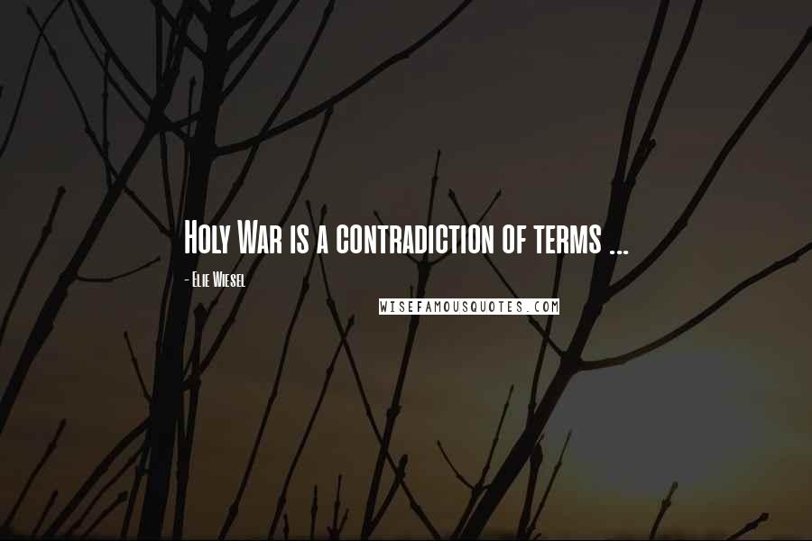 Elie Wiesel Quotes: Holy War is a contradiction of terms ...