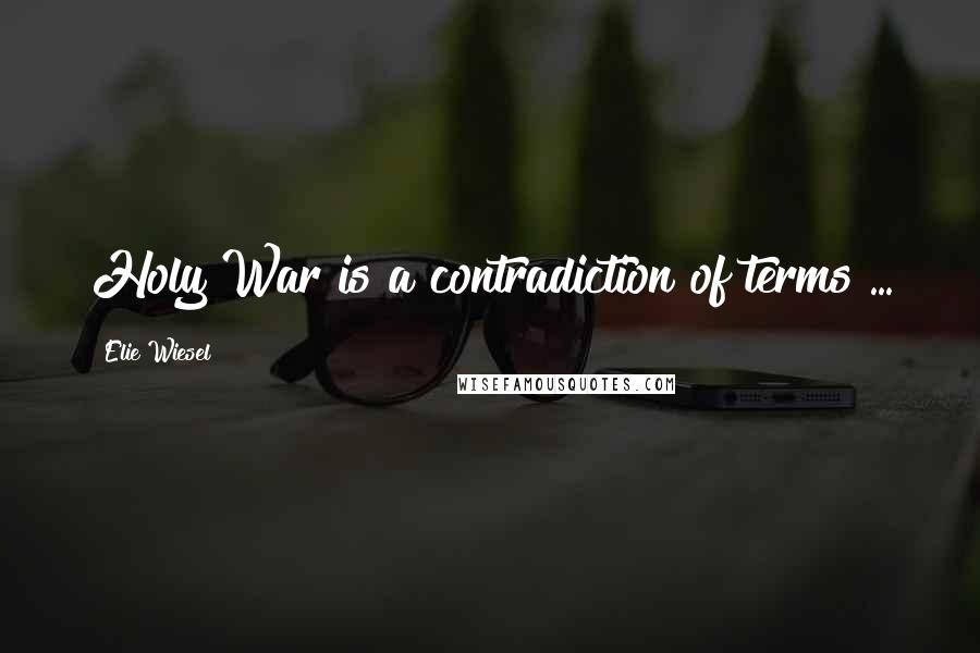 Elie Wiesel Quotes: Holy War is a contradiction of terms ...