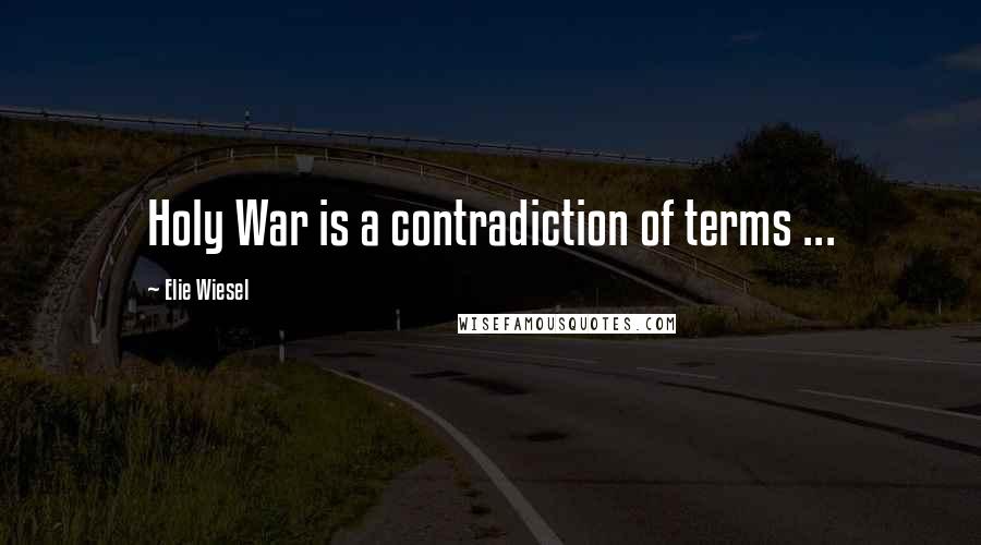 Elie Wiesel Quotes: Holy War is a contradiction of terms ...