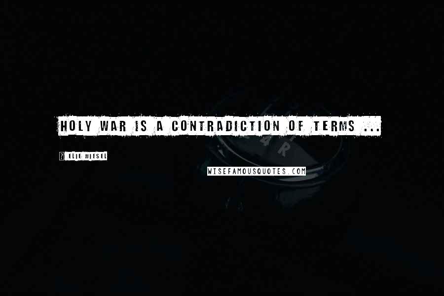 Elie Wiesel Quotes: Holy War is a contradiction of terms ...