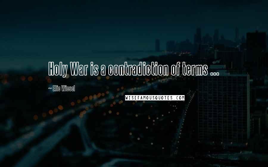 Elie Wiesel Quotes: Holy War is a contradiction of terms ...