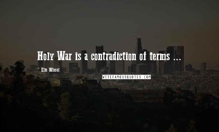 Elie Wiesel Quotes: Holy War is a contradiction of terms ...