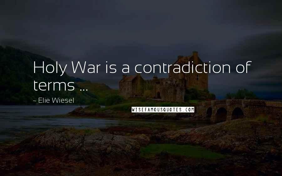 Elie Wiesel Quotes: Holy War is a contradiction of terms ...