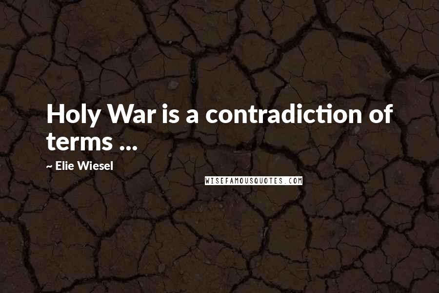 Elie Wiesel Quotes: Holy War is a contradiction of terms ...