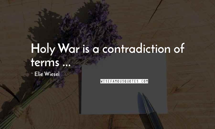 Elie Wiesel Quotes: Holy War is a contradiction of terms ...