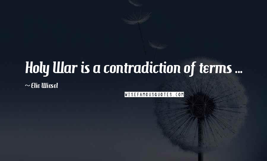 Elie Wiesel Quotes: Holy War is a contradiction of terms ...