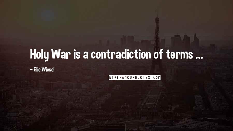 Elie Wiesel Quotes: Holy War is a contradiction of terms ...