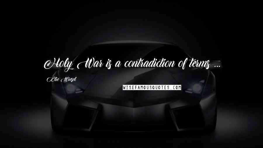 Elie Wiesel Quotes: Holy War is a contradiction of terms ...