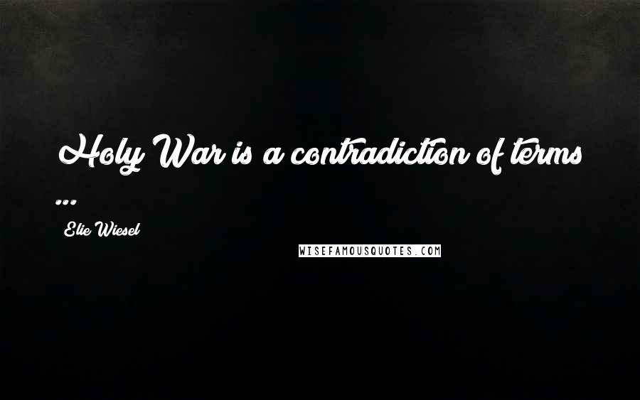 Elie Wiesel Quotes: Holy War is a contradiction of terms ...