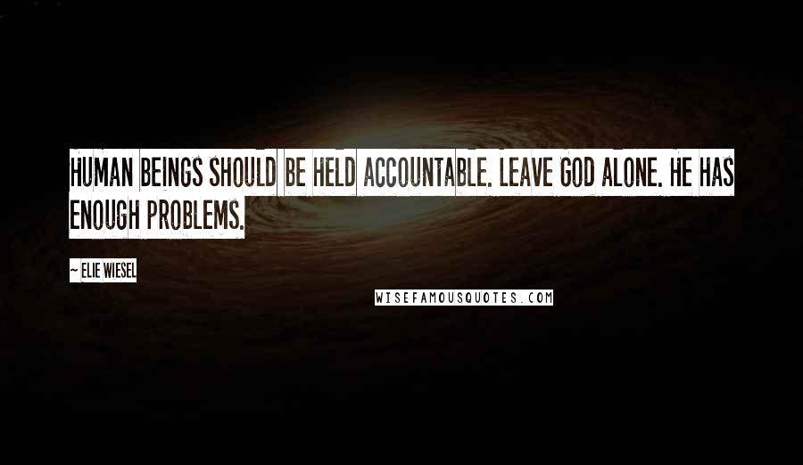 Elie Wiesel Quotes: Human beings should be held accountable. Leave God alone. He has enough problems.