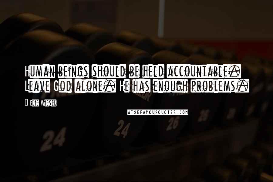 Elie Wiesel Quotes: Human beings should be held accountable. Leave God alone. He has enough problems.