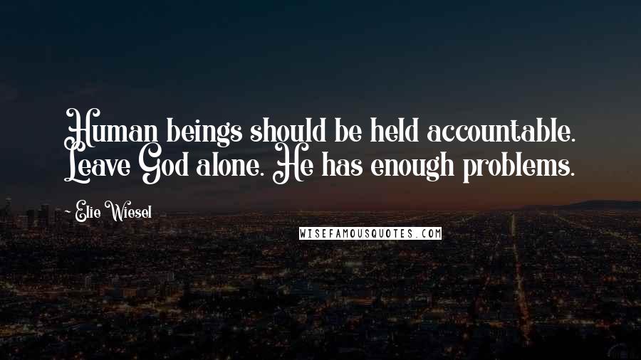 Elie Wiesel Quotes: Human beings should be held accountable. Leave God alone. He has enough problems.