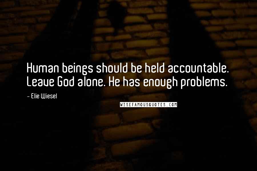 Elie Wiesel Quotes: Human beings should be held accountable. Leave God alone. He has enough problems.