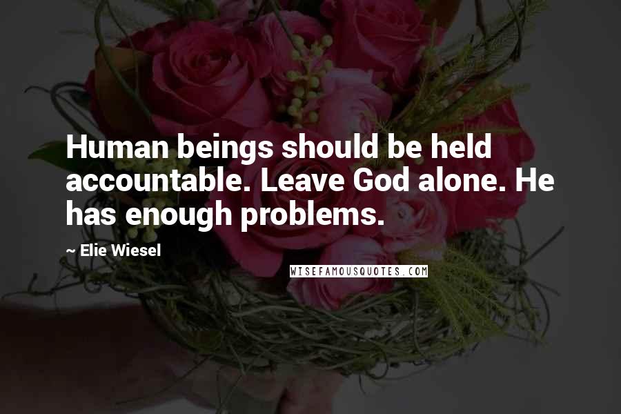 Elie Wiesel Quotes: Human beings should be held accountable. Leave God alone. He has enough problems.