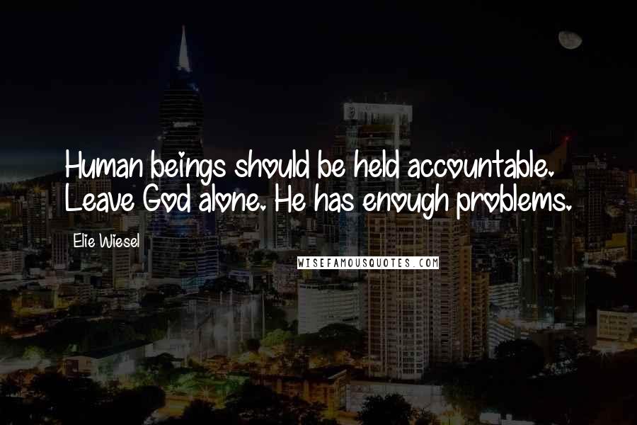 Elie Wiesel Quotes: Human beings should be held accountable. Leave God alone. He has enough problems.