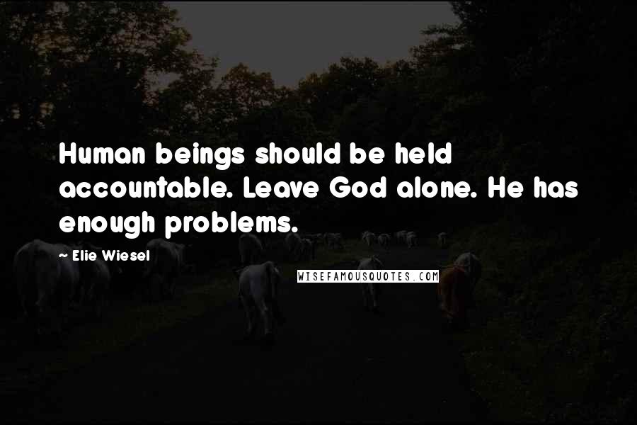 Elie Wiesel Quotes: Human beings should be held accountable. Leave God alone. He has enough problems.