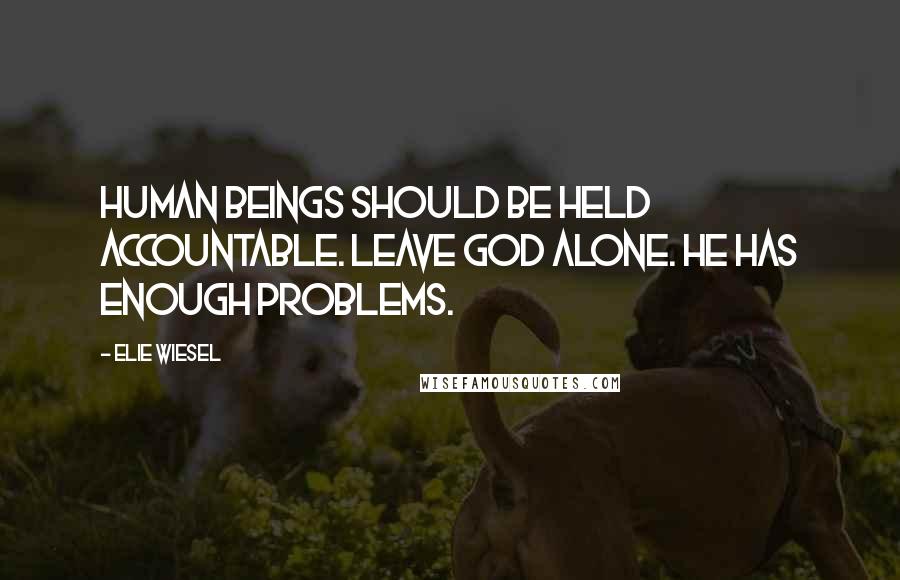 Elie Wiesel Quotes: Human beings should be held accountable. Leave God alone. He has enough problems.