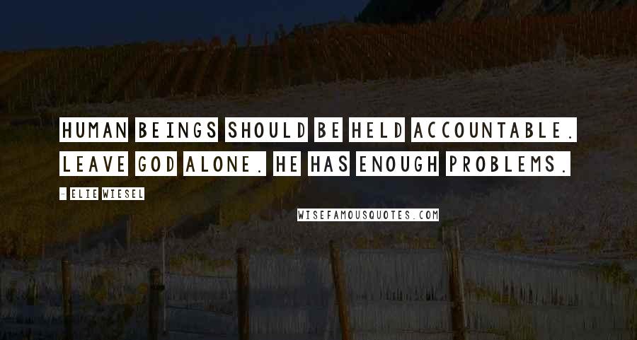 Elie Wiesel Quotes: Human beings should be held accountable. Leave God alone. He has enough problems.