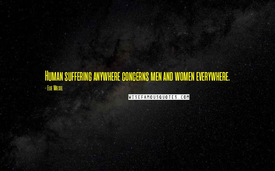 Elie Wiesel Quotes: Human suffering anywhere concerns men and women everywhere.