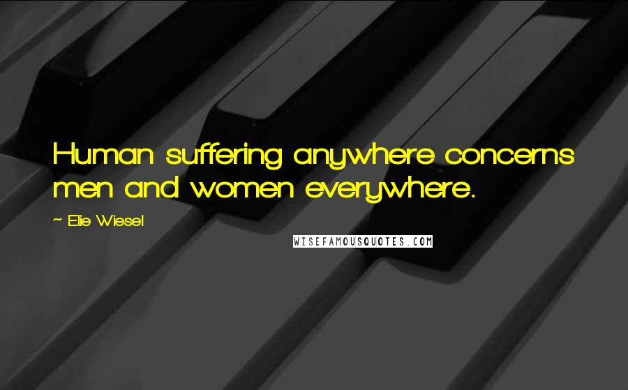 Elie Wiesel Quotes: Human suffering anywhere concerns men and women everywhere.