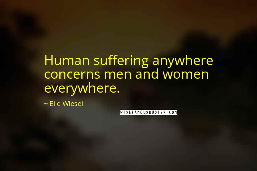 Elie Wiesel Quotes: Human suffering anywhere concerns men and women everywhere.