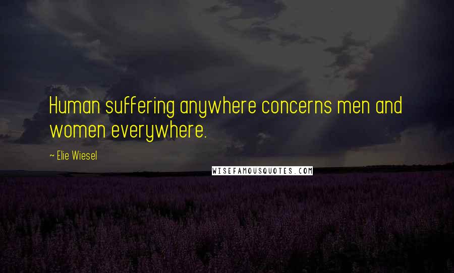 Elie Wiesel Quotes: Human suffering anywhere concerns men and women everywhere.