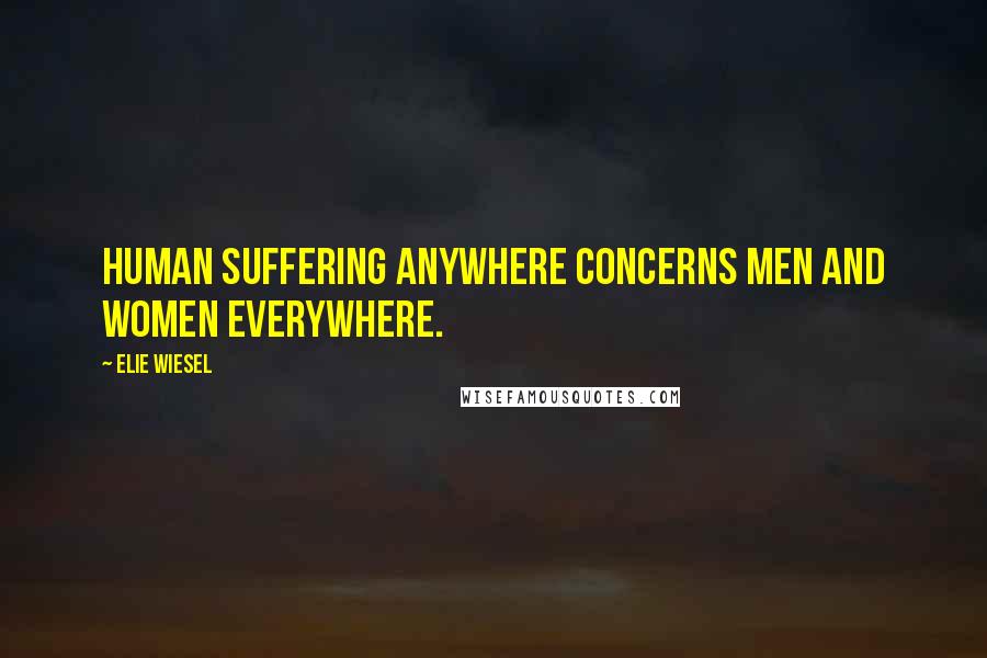 Elie Wiesel Quotes: Human suffering anywhere concerns men and women everywhere.