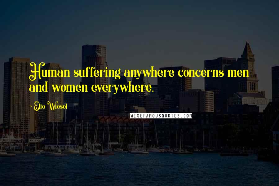 Elie Wiesel Quotes: Human suffering anywhere concerns men and women everywhere.