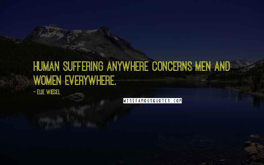 Elie Wiesel Quotes: Human suffering anywhere concerns men and women everywhere.