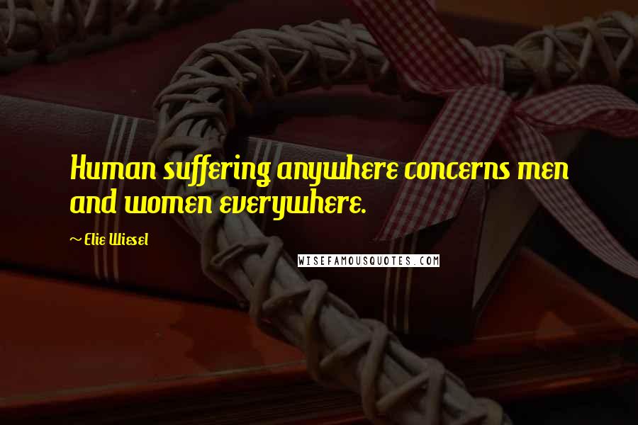 Elie Wiesel Quotes: Human suffering anywhere concerns men and women everywhere.