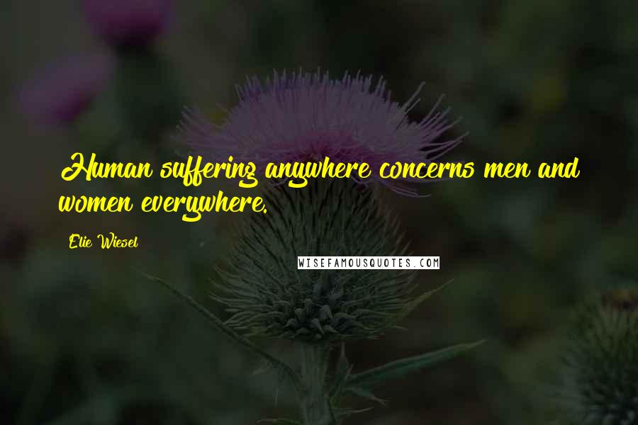 Elie Wiesel Quotes: Human suffering anywhere concerns men and women everywhere.