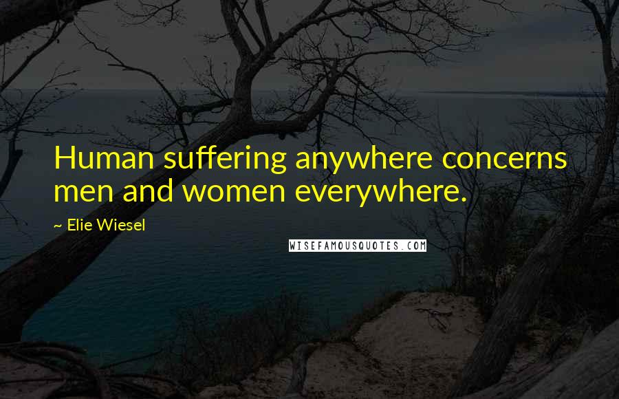 Elie Wiesel Quotes: Human suffering anywhere concerns men and women everywhere.