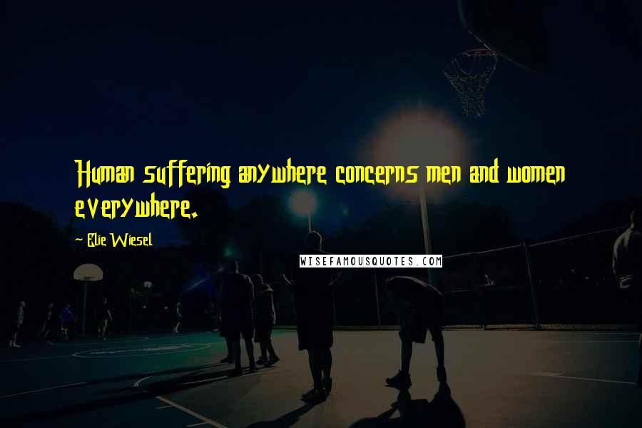 Elie Wiesel Quotes: Human suffering anywhere concerns men and women everywhere.