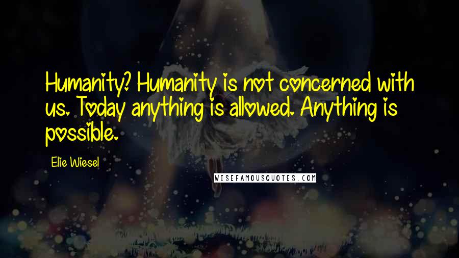 Elie Wiesel Quotes: Humanity? Humanity is not concerned with us. Today anything is allowed. Anything is possible.