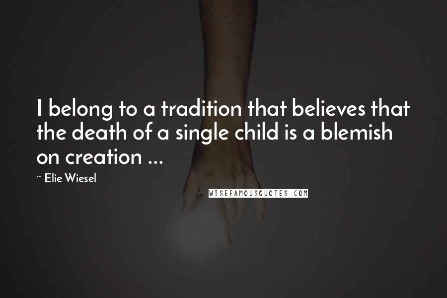 Elie Wiesel Quotes: I belong to a tradition that believes that the death of a single child is a blemish on creation ...