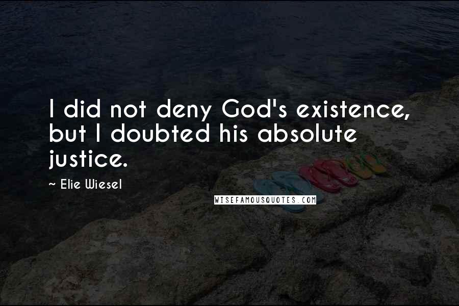 Elie Wiesel Quotes: I did not deny God's existence, but I doubted his absolute justice.