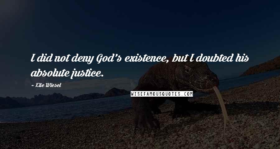 Elie Wiesel Quotes: I did not deny God's existence, but I doubted his absolute justice.