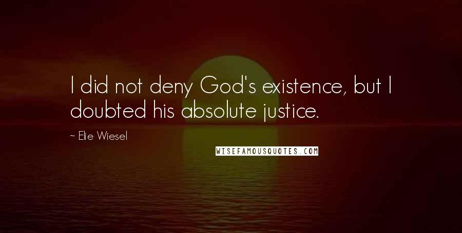 Elie Wiesel Quotes: I did not deny God's existence, but I doubted his absolute justice.