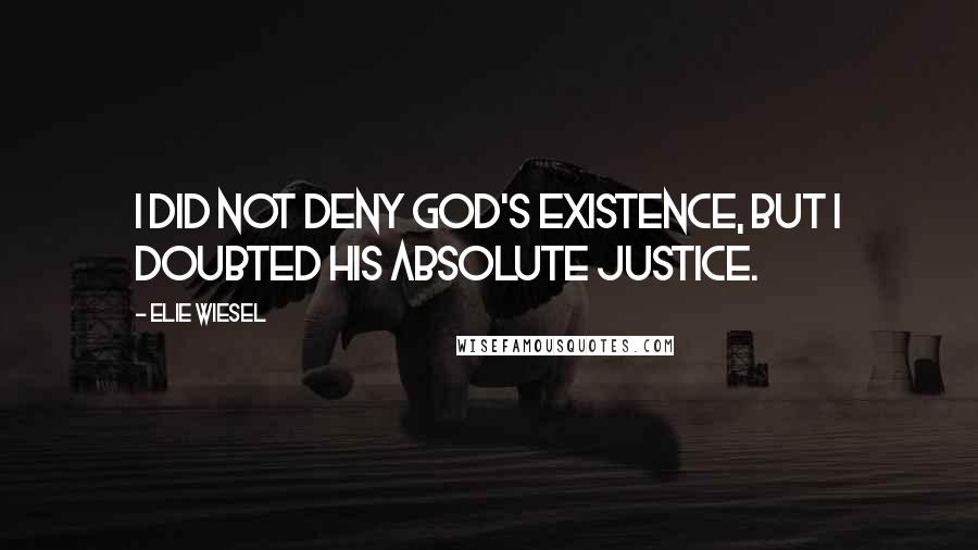 Elie Wiesel Quotes: I did not deny God's existence, but I doubted his absolute justice.