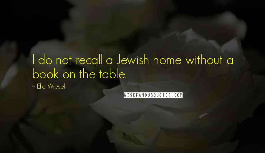 Elie Wiesel Quotes: I do not recall a Jewish home without a book on the table.