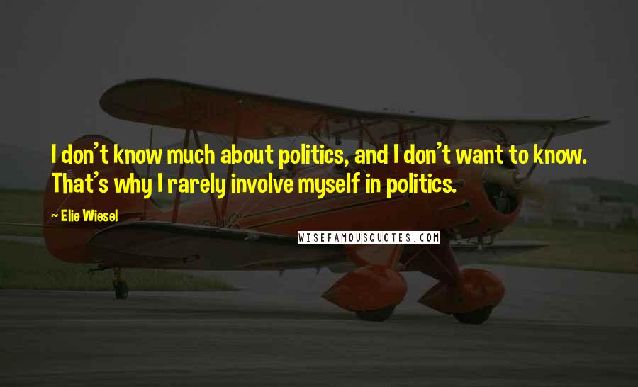 Elie Wiesel Quotes: I don't know much about politics, and I don't want to know. That's why I rarely involve myself in politics.