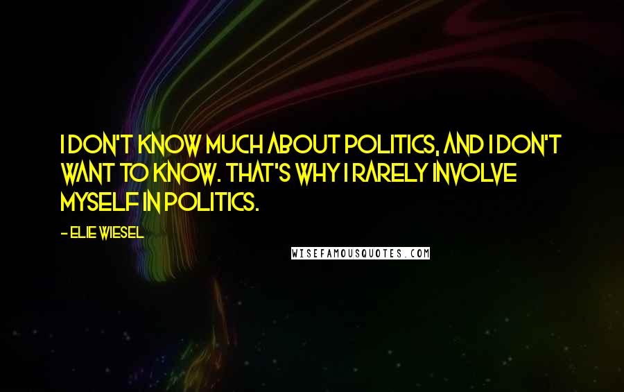 Elie Wiesel Quotes: I don't know much about politics, and I don't want to know. That's why I rarely involve myself in politics.